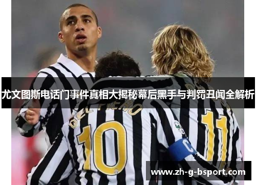 尤文图斯电话门事件真相大揭秘幕后黑手与判罚丑闻全解析