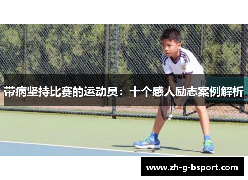 带病坚持比赛的运动员:十个感人励志案例解析 带病坚持比赛的运动员:十个感人励志案例解析