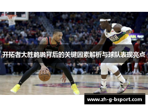 开拓者大胜鹈鹕背后的关键因素解析与球队表现亮点
