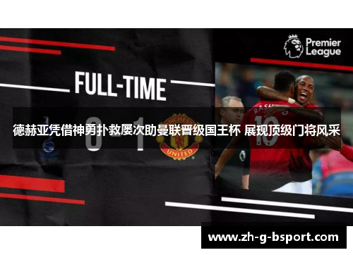 德赫亚凭借神勇扑救屡次助曼联晋级国王杯 展现顶级门将风采