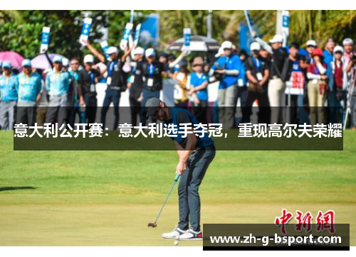 意大利公开赛:意大利选手夺冠,重现高尔夫荣耀 意大利公开赛:意大利选手夺冠,重现高尔夫荣耀