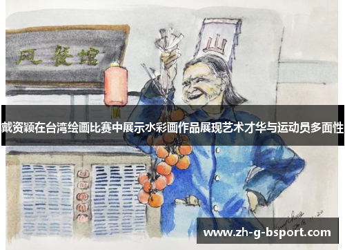 戴资颖在台湾绘画比赛中展示水彩画作品展现艺术才华与运动员多面性 戴资颖在台湾绘画比赛中展示水彩画作品展现艺术才华与运动员多面性