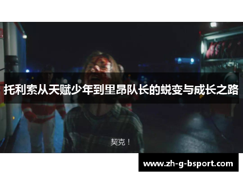 托利索从天赋少年到里昂队长的蜕变与成长之路 托利索从天赋少年到里昂队长的蜕变与成长之路