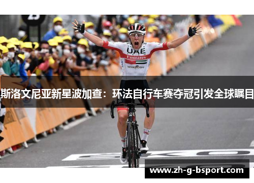 斯洛文尼亚新星波加查:环法自行车赛夺冠引发全球瞩目 斯洛文尼亚新星波加查:环法自行车赛夺冠引发全球瞩目