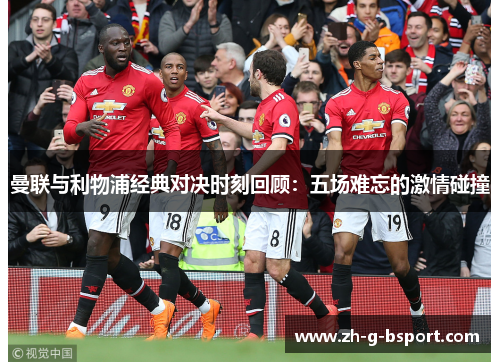 曼联与利物浦经典对决时刻回顾：五场难忘的激情碰撞