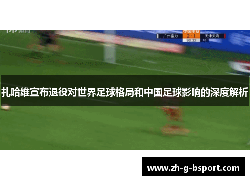 扎哈维宣布退役对世界足球格局和中国足球影响的深度解析 扎哈维宣布退役对世界足球格局和中国足球影响的深度解析