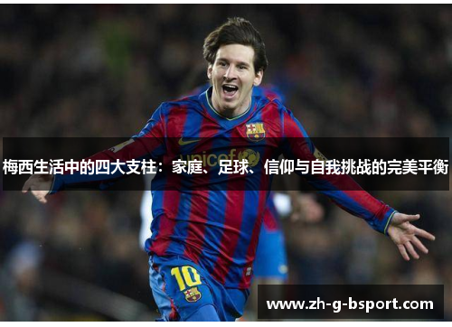 梅西生活中的四大支柱：家庭、足球、信仰与自我挑战的完美平衡