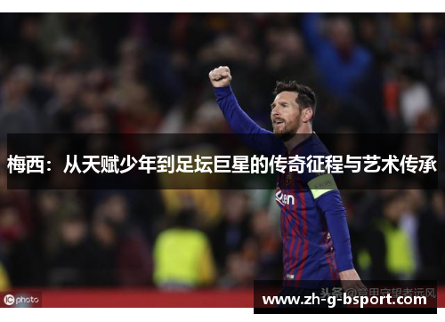 梅西:从天赋少年到足坛巨星的传奇征程与艺术传承 梅西:从天赋少年到足坛巨星的传奇征程与艺术传承