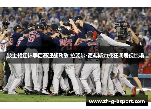 波士顿红袜季后赛迎战劲敌 拉斐尔·德弗斯力挽狂澜表现惊艳 波士顿红袜季后赛迎战劲敌 拉斐尔·德弗斯力挽狂澜表现惊艳