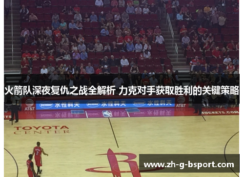 火箭队深夜复仇之战全解析 力克对手获取胜利的关键策略