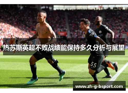 热苏斯英超不败战绩能保持多久分析与展望