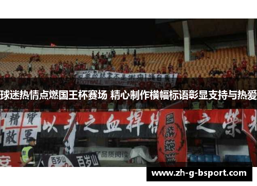 球迷热情点燃国王杯赛场 精心制作横幅标语彰显支持与热爱 球迷热情点燃国王杯赛场 精心制作横幅标语彰显支持与热爱