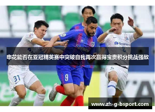申花能否在亚冠精英赛中突破自我再次赢得宝贵积分挑战强敌