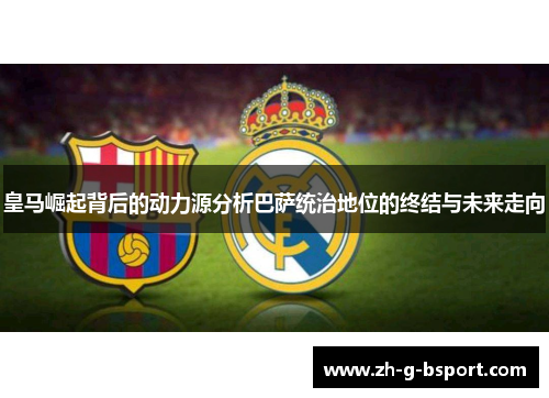 皇马崛起背后的动力源分析巴萨统治地位的终结与未来走向 皇马崛起背后的动力源分析巴萨统治地位的终结与未来走向