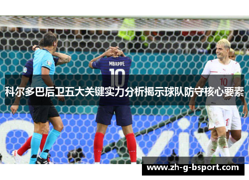 科尔多巴后卫五大关键实力分析揭示球队防守核心要素