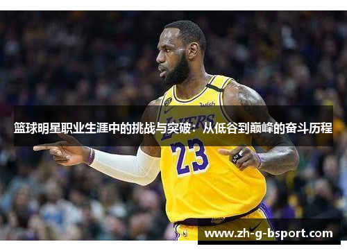 篮球明星职业生涯中的挑战与突破:从低谷到巅峰的奋斗历程 篮球明星职业生涯中的挑战与突破:从低谷到巅峰的奋斗历程