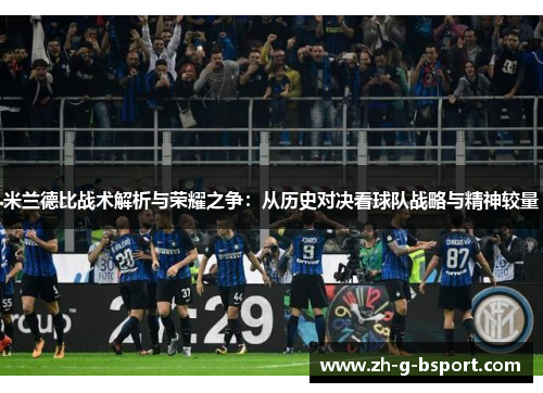米兰德比战术解析与荣耀之争：从历史对决看球队战略与精神较量