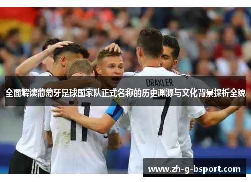 全面解读葡萄牙足球国家队正式名称的历史渊源与文化背景探析全貌