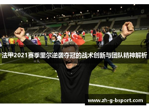 法甲2021赛季里尔逆袭夺冠的战术创新与团队精神解析