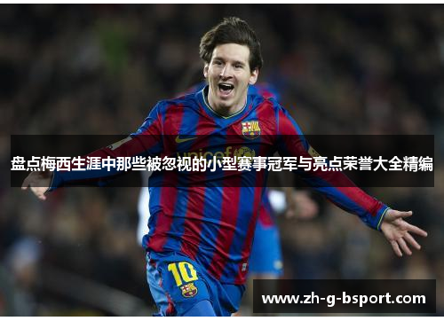 盘点梅西生涯中那些被忽视的小型赛事冠军与亮点荣誉大全精编