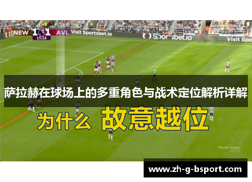 萨拉赫在球场上的多重角色与战术定位解析详解