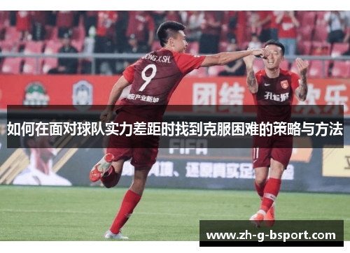 如何在面对球队实力差距时找到克服困难的策略与方法