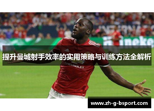 提升曼城射手效率的实用策略与训练方法全解析