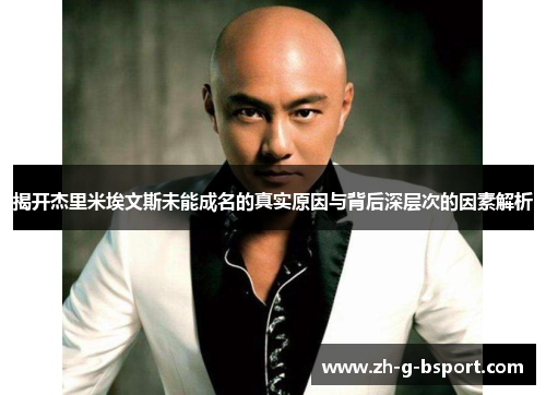 揭开杰里米埃文斯未能成名的真实原因与背后深层次的因素解析