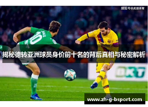 揭秘德转亚洲球员身价前十名的背后真相与秘密解析