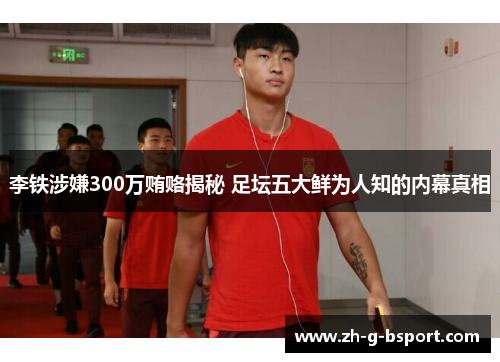 李铁涉嫌300万贿赂揭秘 足坛五大鲜为人知的内幕真相