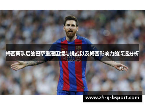 梅西离队后的巴萨重建困境与挑战以及梅西影响力的深远分析