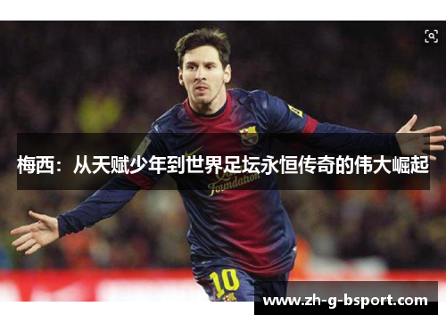 梅西：从天赋少年到世界足坛永恒传奇的伟大崛起