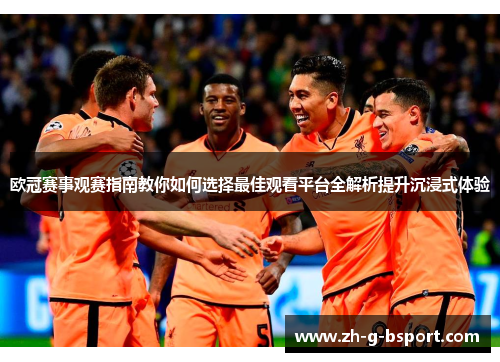欧冠赛事观赛指南教你如何选择最佳观看平台全解析提升沉浸式体验