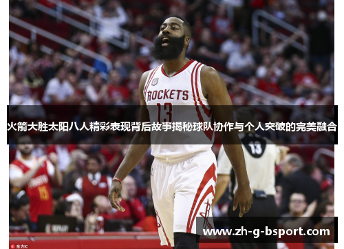 火箭大胜太阳八人精彩表现背后故事揭秘球队协作与个人突破的完美融合 火箭大胜太阳八人精彩表现背后故事揭秘球队协作与个人突破的完美融合