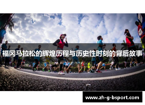 福冈马拉松的辉煌历程与历史性时刻的背后故事 福冈马拉松的辉煌历程与历史性时刻的背后故事