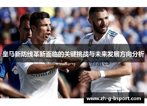 皇马新防线革新面临的关键挑战与未来发展方向分析