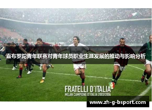 直布罗陀青年联赛对青年球员职业生涯发展的推动与影响分析 直布罗陀青年联赛对青年球员职业生涯发展的推动与影响分析