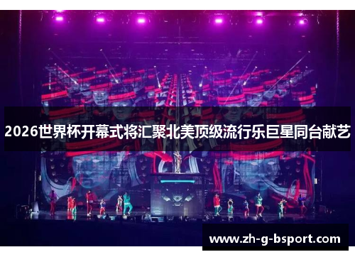 2026世界杯开幕式将汇聚北美顶级流行乐巨星同台献艺