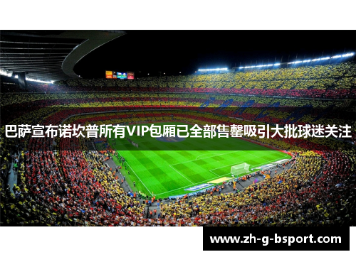 巴萨宣布诺坎普所有VIP包厢已全部售罄吸引大批球迷关注