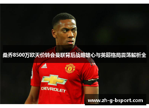 桑乔8500万欧天价转会曼联背后战略雄心与英超格局震荡解析全