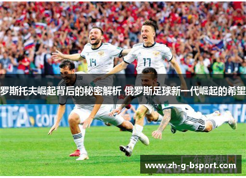 罗斯托夫崛起背后的秘密解析 俄罗斯足球新一代崛起的希望 罗斯托夫崛起背后的秘密解析 俄罗斯足球新一代崛起的希望
