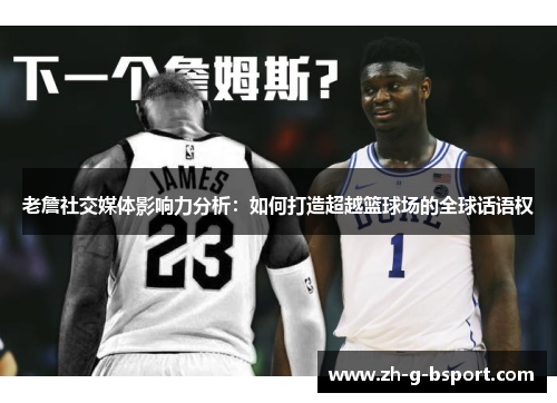 老詹社交媒体影响力分析:如何打造超越篮球场的全球话语权 老詹社交媒体影响力分析:如何打造超越篮球场的全球话语权