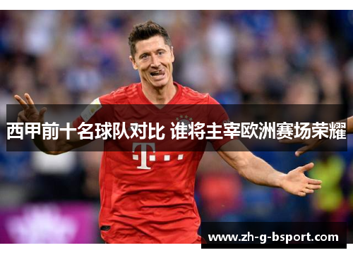 西甲前十名球队对比 谁将主宰欧洲赛场荣耀