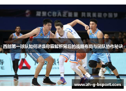 西部第一球队如何逆袭称霸解析背后的战略布局与团队协作秘诀