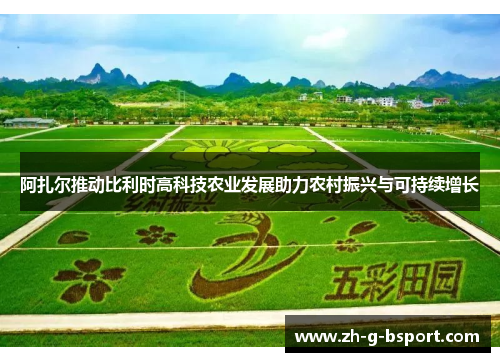 阿扎尔推动比利时高科技农业发展助力农村振兴与可持续增长