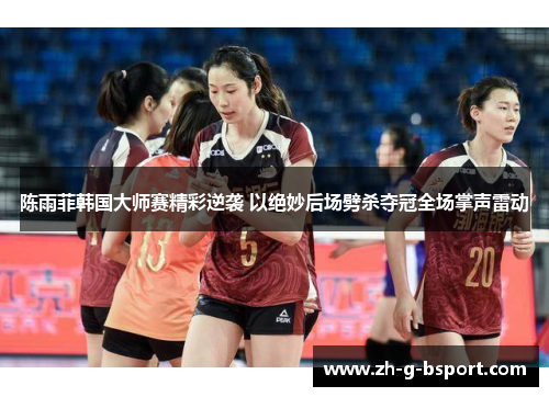 陈雨菲韩国大师赛精彩逆袭 以绝妙后场劈杀夺冠全场掌声雷动