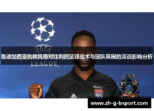鲁迪加西亚执教风格对比利时足球战术与团队氛围的深远影响分析 鲁迪加西亚执教风格对比利时足球战术与团队氛围的深远影响分析
