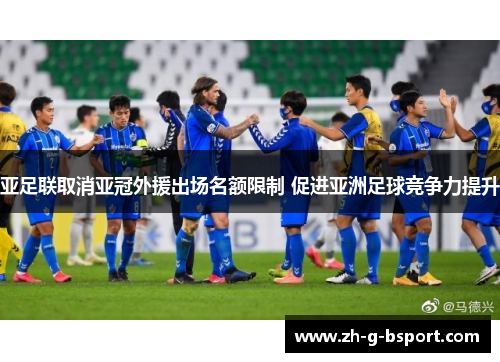 亚足联取消亚冠外援出场名额限制 促进亚洲足球竞争力提升 亚足联取消亚冠外援出场名额限制 促进亚洲足球竞争力提升