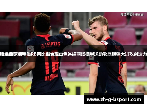 哈维西蒙斯租借RB莱比锡表现出色连续两场德甲送助攻展现强大进攻创造力 哈维西蒙斯租借RB莱比锡表现出色连续两场德甲送助攻展现强大进攻创造力