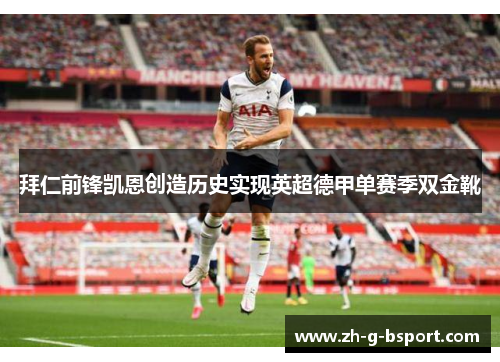 拜仁前锋凯恩创造历史实现英超德甲单赛季双金靴 拜仁前锋凯恩创造历史实现英超德甲单赛季双金靴